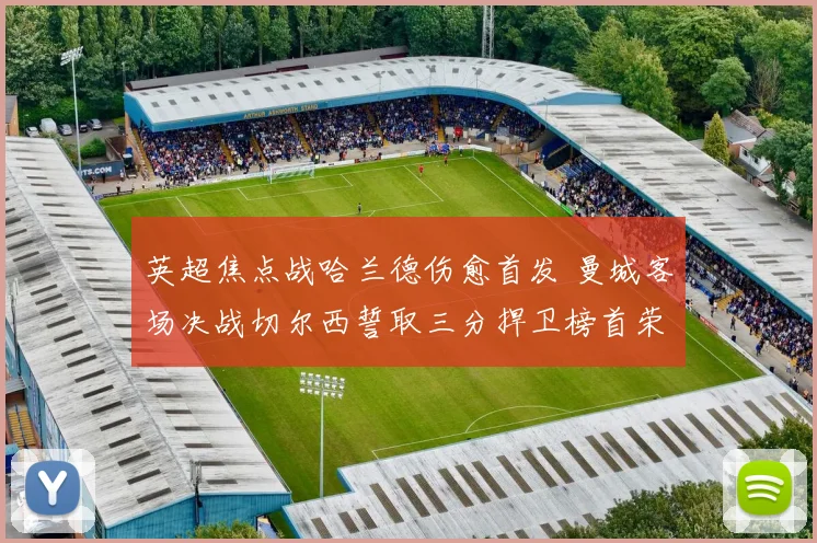 英超焦点战哈兰德伤愈首发 曼城客场决战切尔西誓取三分捍卫榜首荣耀