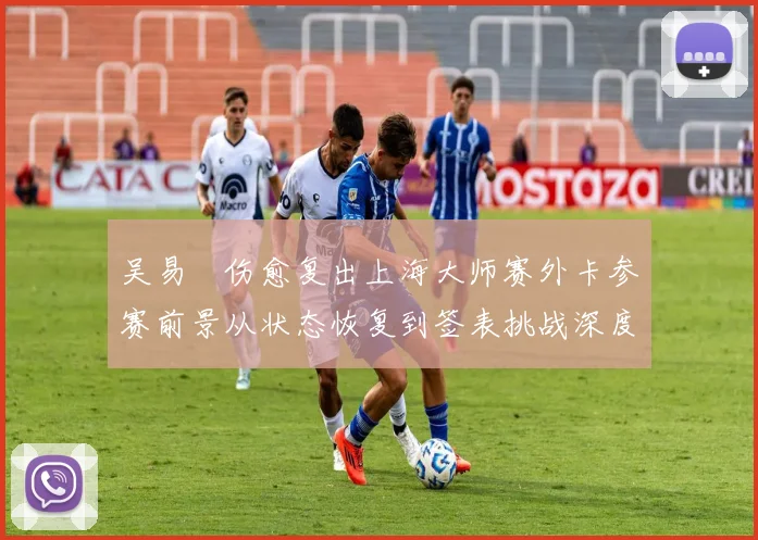吴易昺伤愈复出上海大师赛外卡参赛前景从状态恢复到签表挑战深度分析