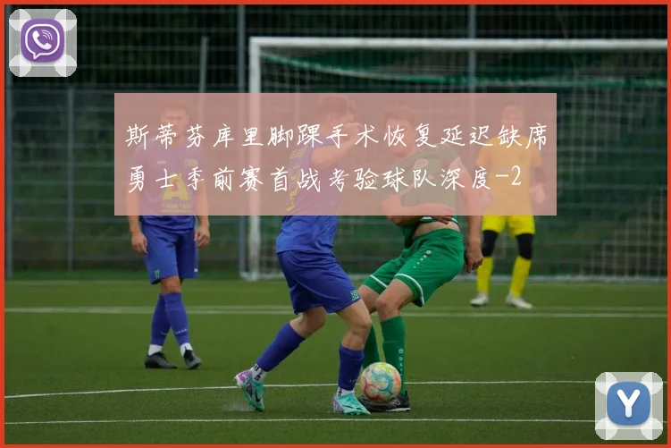 斯蒂芬库里脚踝手术恢复延迟缺席勇士季前赛首战考验球队深度