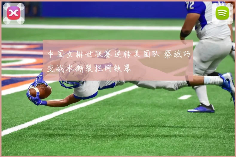 中国女排世联赛逆转美国队 蔡斌巧变战术撕裂拦网铁幕