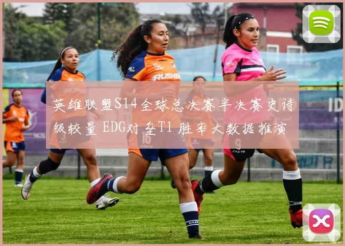 英雄联盟S14全球总决赛半决赛史诗级较量 EDG对垒T1 胜率大数据推演与潜在变数全解析