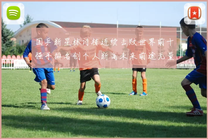 国乒新星林诗栋连续击败世界前十强手排名创个人新高未来前途无量