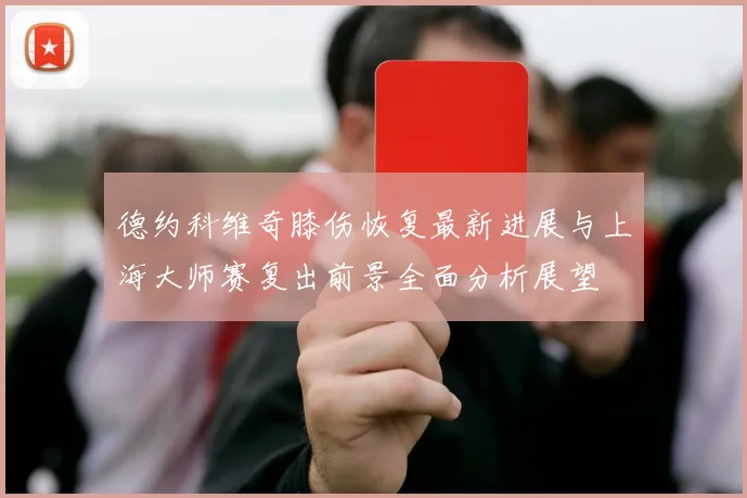 德约科维奇膝伤恢复最新进展与上海大师赛复出前景全面分析展望