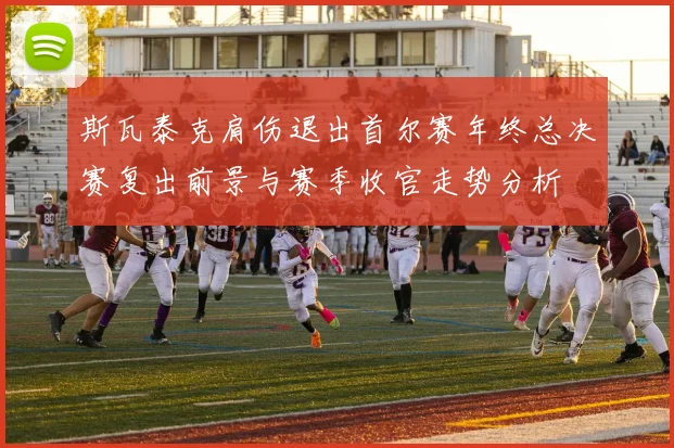 斯瓦泰克肩伤退出首尔赛年终总决赛复出前景与赛季收官走势分析