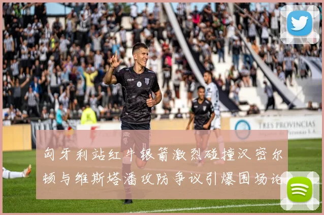 匈牙利站红牛银箭激烈碰撞汉密尔顿与维斯塔潘攻防争议引爆围场论战