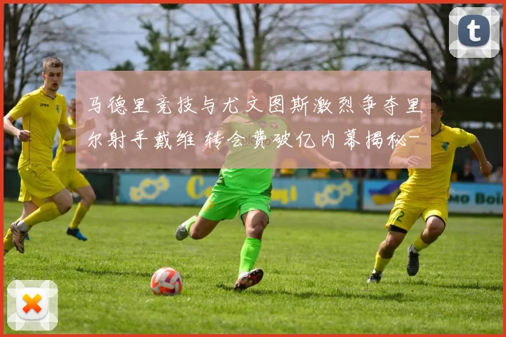 马德里竞技与尤文图斯激烈争夺里尔射手戴维 转会费破亿内幕揭秘